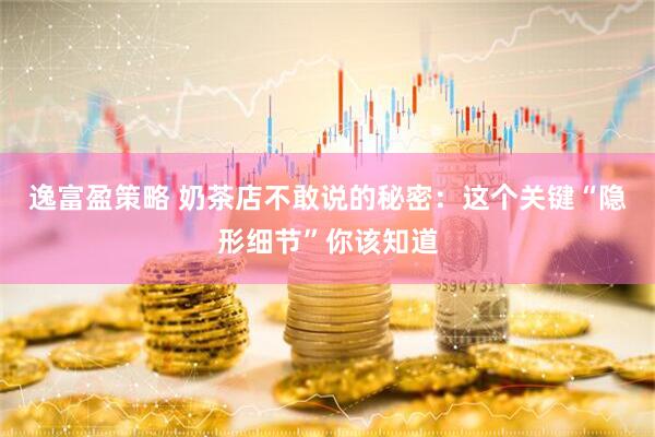 逸富盈策略 奶茶店不敢说的秘密：这个关键“隐形细节”你该知道