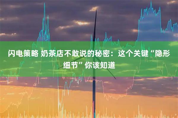 闪电策略 奶茶店不敢说的秘密：这个关键“隐形细节”你该知道