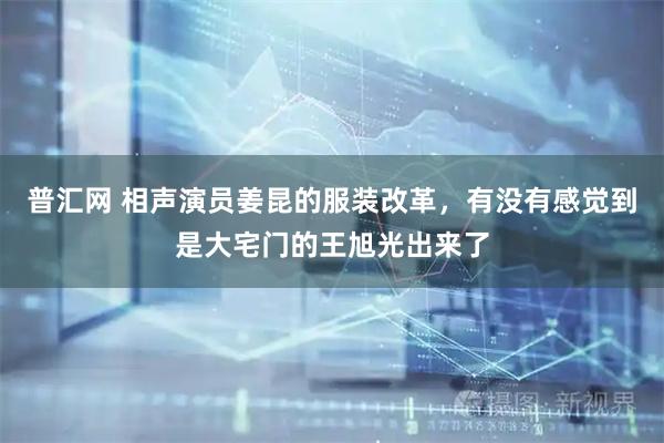 普汇网 相声演员姜昆的服装改革，有没有感觉到是大宅门的王旭光出来了