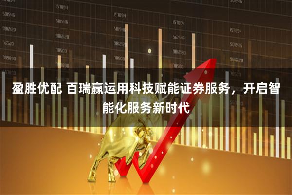 盈胜优配 百瑞赢运用科技赋能证券服务，开启智能化服务新时代