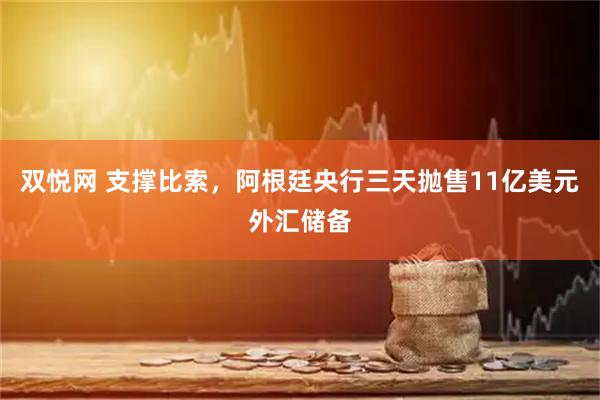 双悦网 支撑比索，阿根廷央行三天抛售11亿美元外汇储备