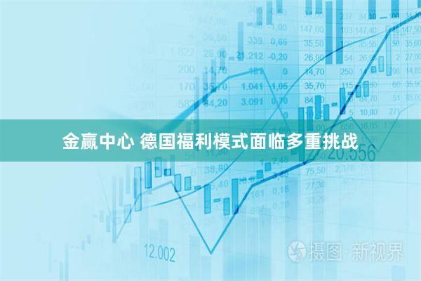 金赢中心 德国福利模式面临多重挑战
