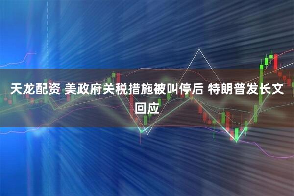 天龙配资 美政府关税措施被叫停后 特朗普发长文回应