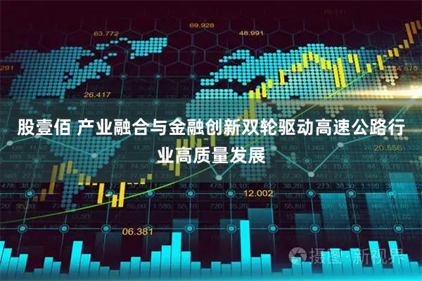 股壹佰 产业融合与金融创新双轮驱动高速公路行业高质量发展