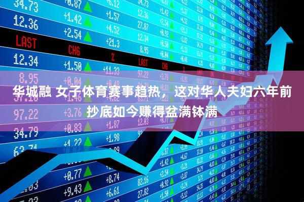 华城融 女子体育赛事趋热，这对华人夫妇六年前抄底如今赚得盆满钵满