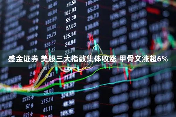 盛金证券 美股三大指数集体收涨 甲骨文涨超6%