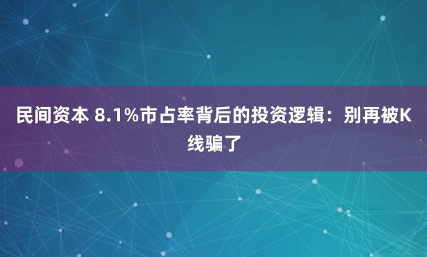 民间资本 8.1%市占率背后的投资逻辑：别再被K线骗了