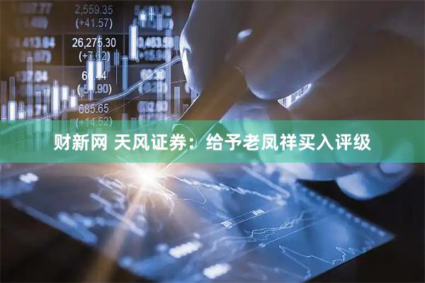 财新网 天风证券：给予老凤祥买入评级