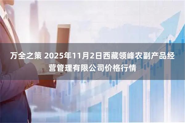 万全之策 2025年11月2日西藏领峰农副产品经营管理有限公司价格行情