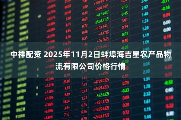 中祥配资 2025年11月2日蚌埠海吉星农产品物流有限公司价格行情
