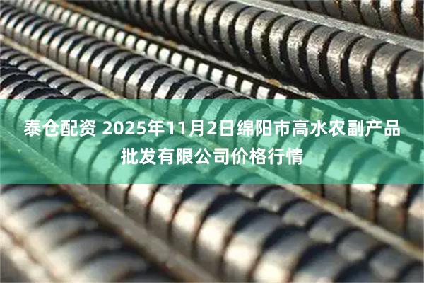 泰仓配资 2025年11月2日绵阳市高水农副产品批发有限公司价格行情