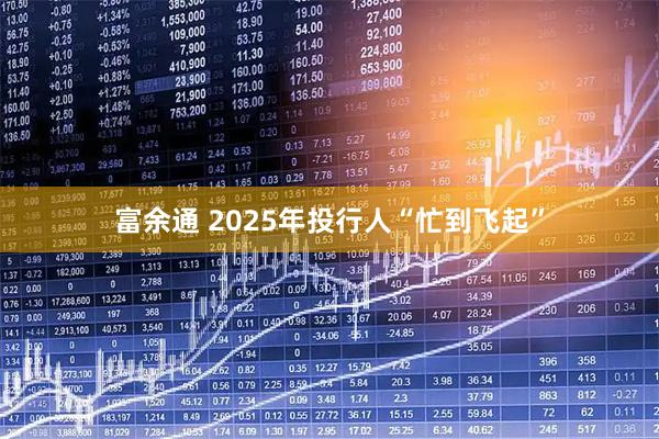 富余通 2025年投行人“忙到飞起”