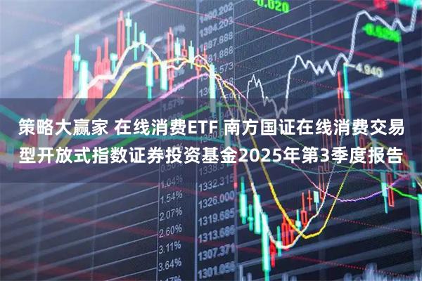 策略大赢家 在线消费ETF 南方国证在线消费交易型开放式指数证券投资基金2025年第3季度报告